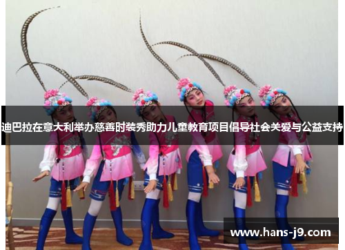 迪巴拉在意大利举办慈善时装秀助力儿童教育项目倡导社会关爱与公益支持