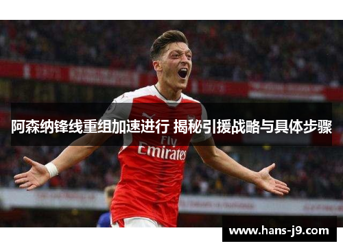 阿森纳锋线重组加速进行 揭秘引援战略与具体步骤 阿森纳锋线重组加速进行 揭秘引援战略与具体步骤