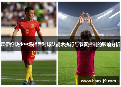 霍伊伦缺少中场指导对球队战术执行与节奏控制的影响分析