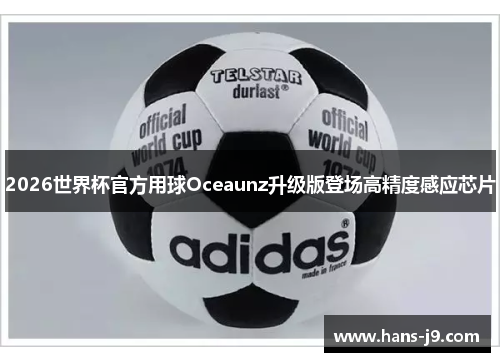 2026世界杯官方用球Oceaunz升级版登场高精度感应芯片 2026世界杯官方用球Oceaunz升级版登场高精度感应芯片