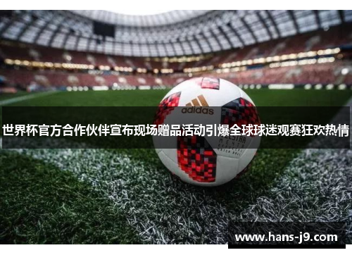 世界杯官方合作伙伴宣布现场赠品活动引爆全球球迷观赛狂欢热情 世界杯官方合作伙伴宣布现场赠品活动引爆全球球迷观赛狂欢热情