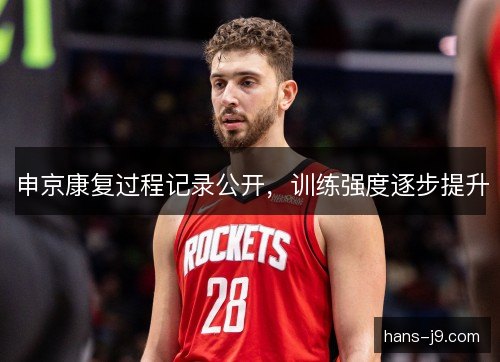 申京康复过程记录公开，训练强度逐步提升