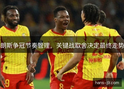朗斯争冠节奏管理，关键战取舍决定最终走势