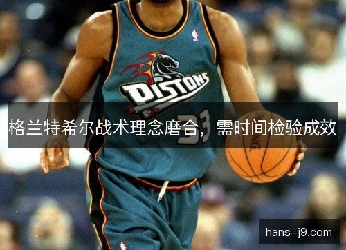 格兰特希尔战术理念磨合，需时间检验成效