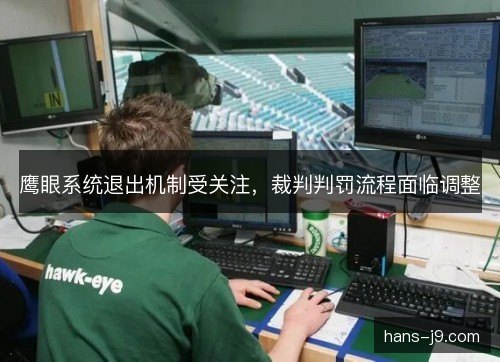 鹰眼系统退出机制受关注，裁判判罚流程面临调整